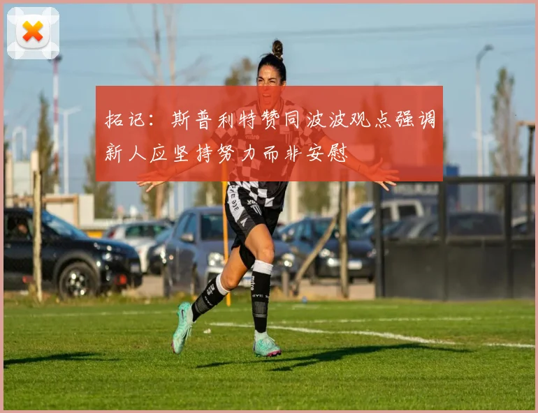 拓记：斯普利特赞同波波观点强调新人应坚持努力而非安慰