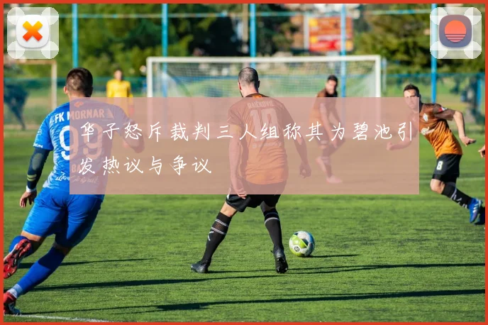 华子怒斥裁判三人组称其为碧池引发热议与争议