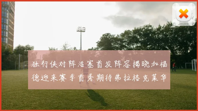 独行侠对阵活塞首发阵容揭晓加福德迎来赛季首秀期待弗拉格克莱华盛顿克里斯蒂表现