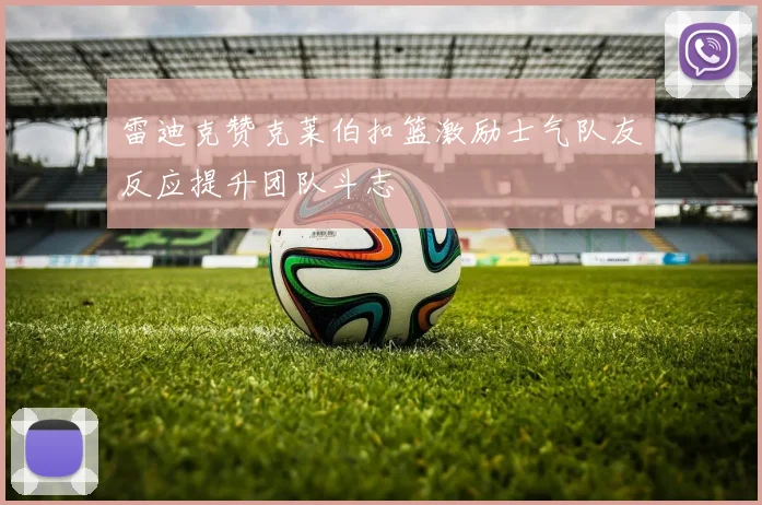 雷迪克赞克莱伯扣篮激励士气队友反应提升团队斗志