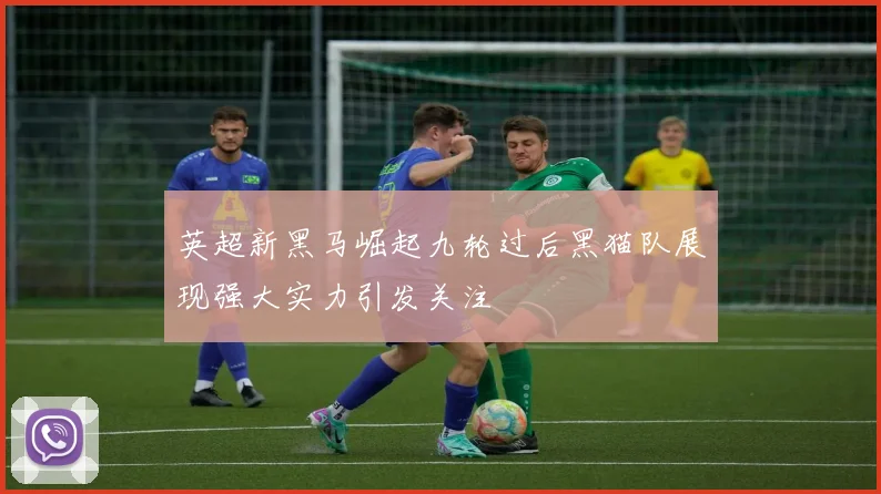 英超新黑马崛起九轮过后黑猫队展现强大实力引发关注