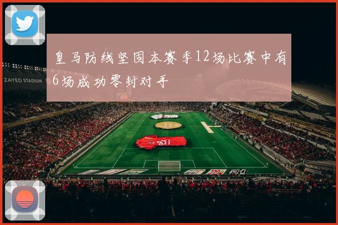 皇马防线坚固本赛季12场比赛中有6场成功零封对手