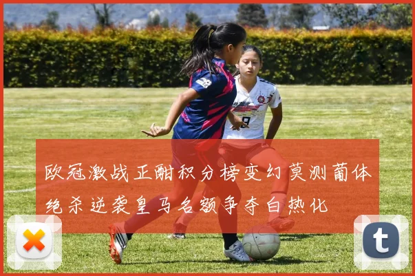 欧冠激战正酣积分榜变幻莫测葡体绝杀逆袭皇马名额争夺白热化