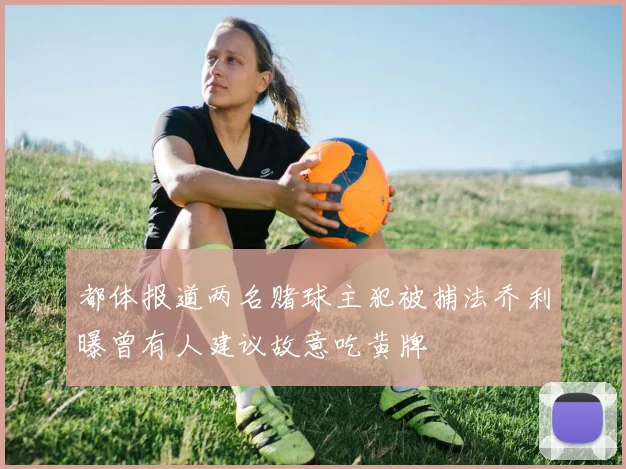都体报道两名赌球主犯被捕法乔利曝曾有人建议故意吃黄牌