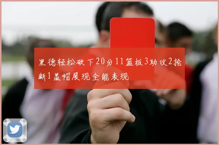 里德轻松砍下20分11篮板3助攻2抢断1盖帽展现全能表现