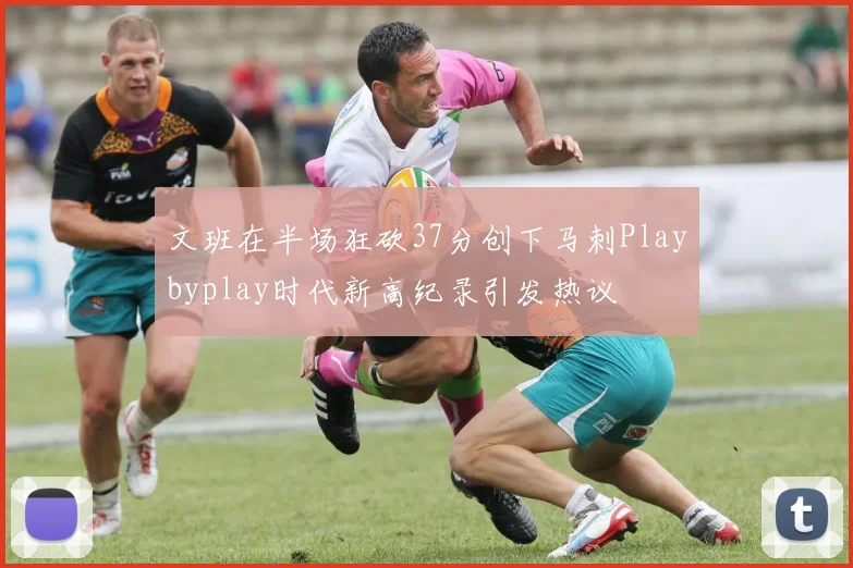 文班在半场狂砍37分创下马刺Playbyplay时代新高纪录引发热议