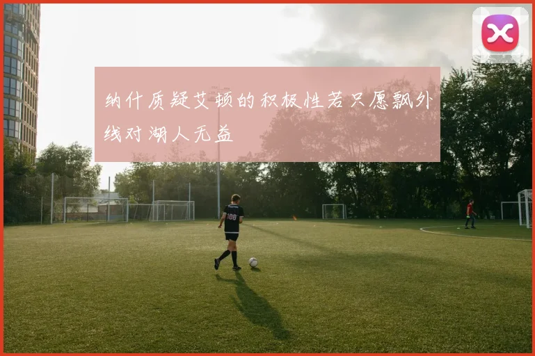 纳什质疑艾顿的积极性若只愿飘外线对湖人无益