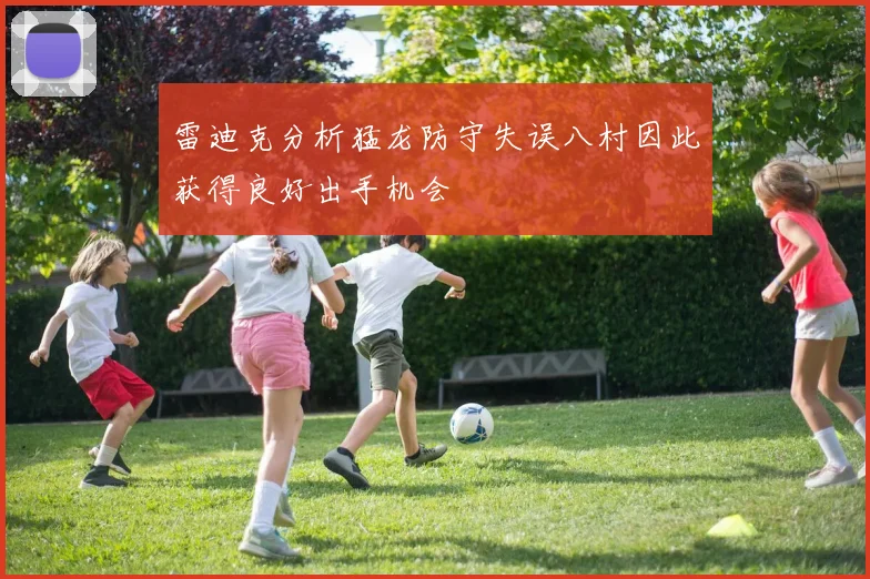 雷迪克分析猛龙防守失误八村因此获得良好出手机会