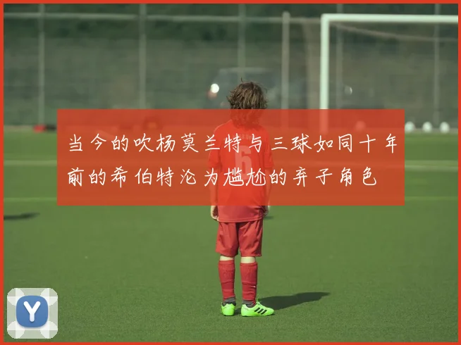 当今的吹杨莫兰特与三球如同十年前的希伯特沦为尴尬的弃子角色