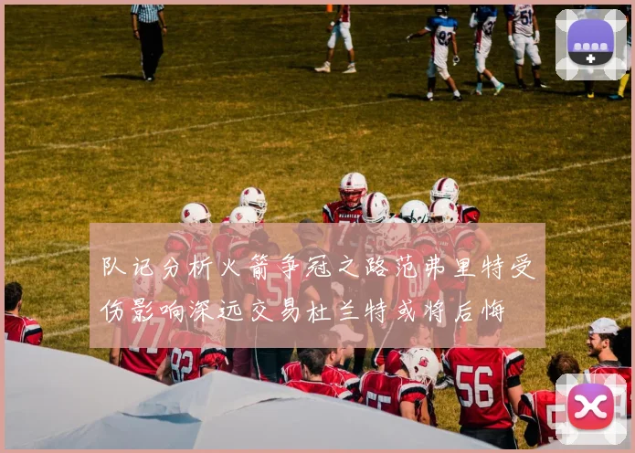 队记分析火箭争冠之路范弗里特受伤影响深远交易杜兰特或将后悔