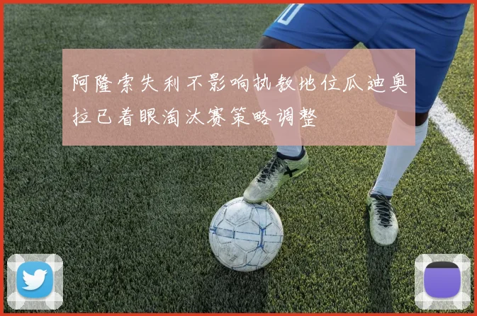 阿隆索失利不影响执教地位瓜迪奥拉已着眼淘汰赛策略调整