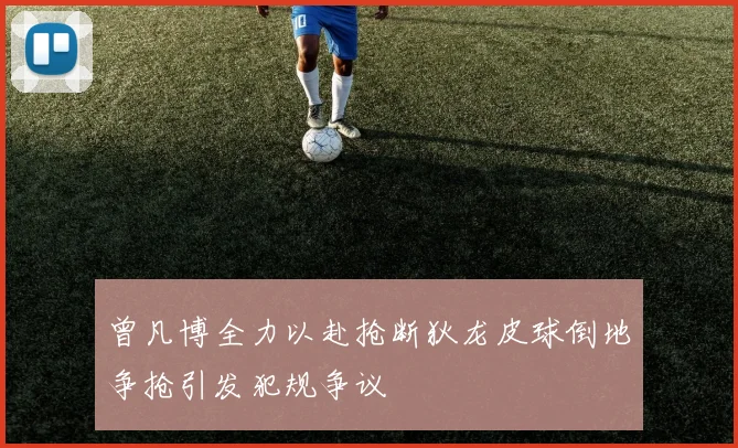 曾凡博全力以赴抢断狄龙皮球倒地争抢引发犯规争议