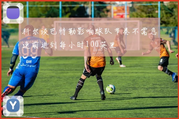 科尔谈巴特勒影响球队节奏不需急速前进到每小时100英里
