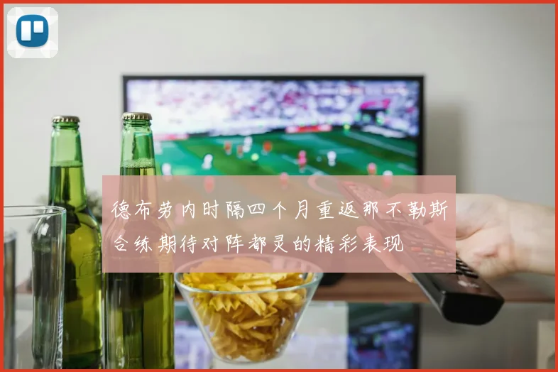 德布劳内时隔四个月重返那不勒斯合练期待对阵都灵的精彩表现